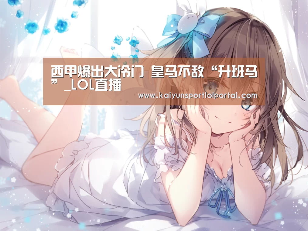 西甲爆出大冷门 皇马不敌“升班马”_LOL直播(图1) 开云电竞