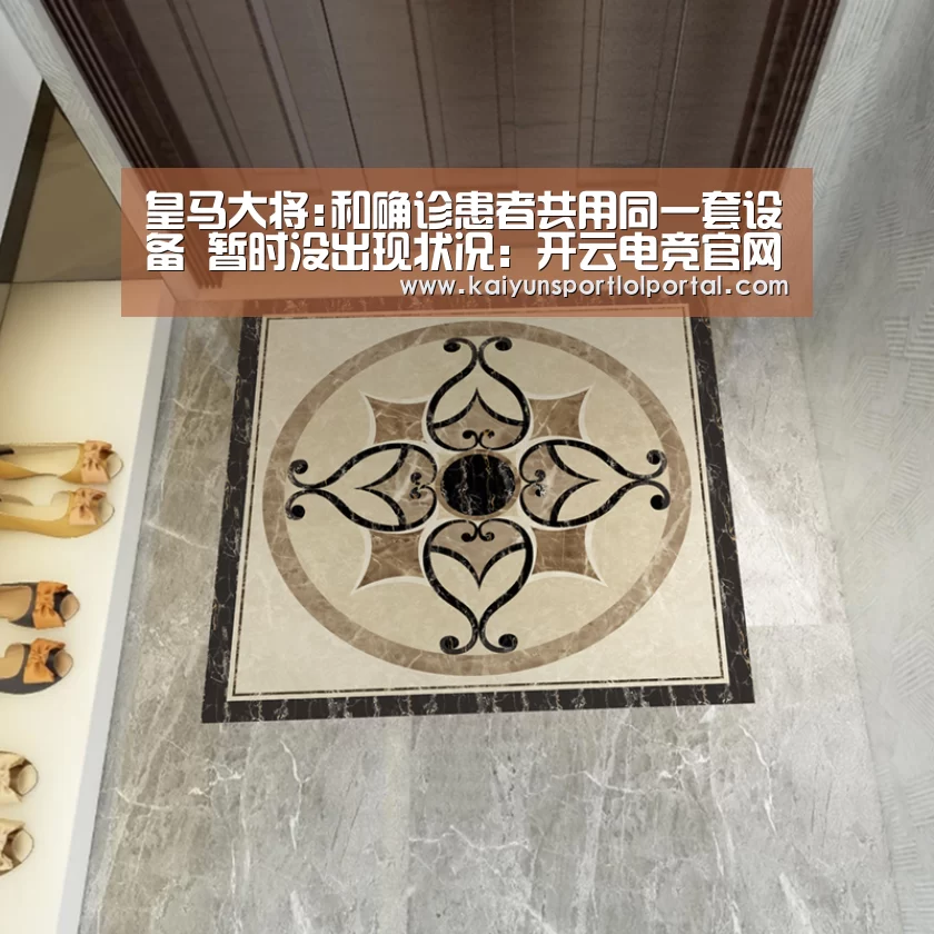 皇马大将:和确诊患者共用同一套设备 暂时没出现状况:开云电竞官网(图4) LOL直播