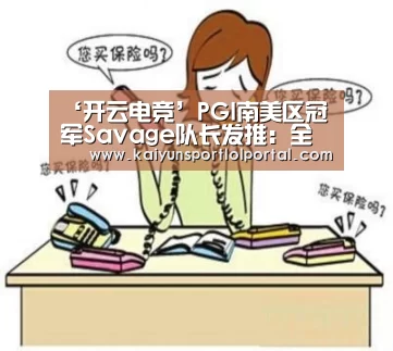 ‘开云电竞’PGI南美区冠军Savage队长发推:全队寻找新东家(图1) 开云电竞