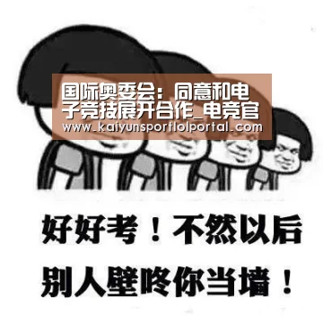 国际奥委会:同意和电子竞技展开合作_电竞官网(图1) 开云电竞官网
