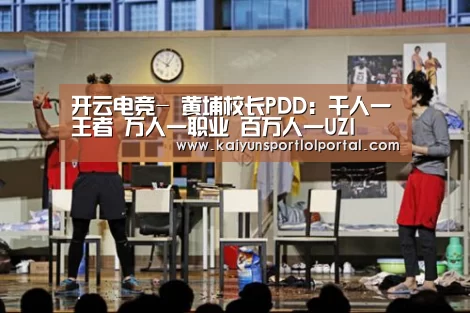 开云电竞-
黄埔校长PDD:千人一王者 万人一职业 百万人一UZI(图1) 开云电竞官网