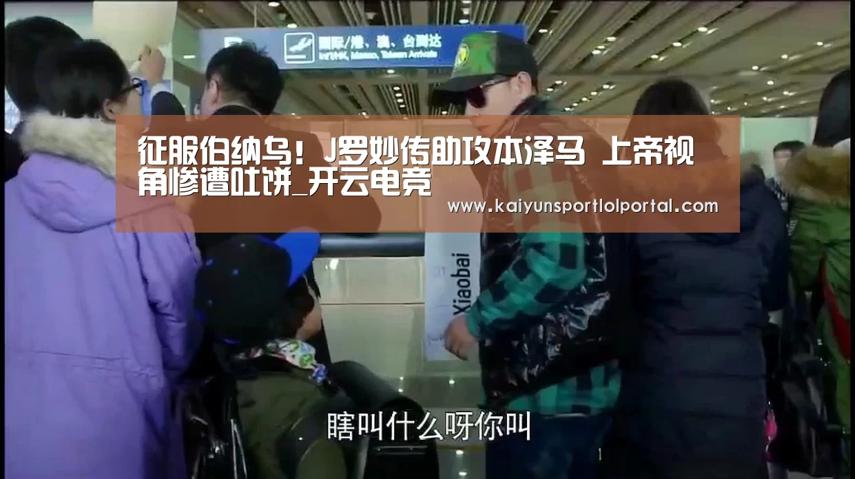 征服伯纳乌!J罗妙传助攻本泽马 上帝视角惨遭吐饼_开云电竞(图1) 电竞官网